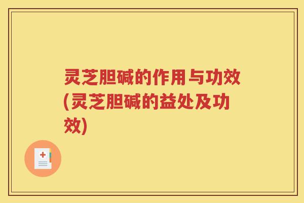 灵芝胆碱的作用与功效(灵芝胆碱的益处及功效)