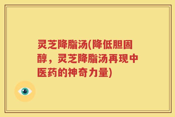灵芝汤(降低，灵芝汤再现中医药的神奇力量)