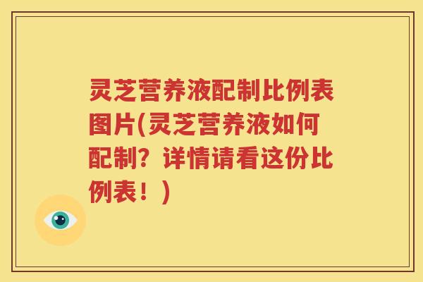 灵芝营养液配制比例表图片(灵芝营养液如何配制？详情请看这份比例表！)