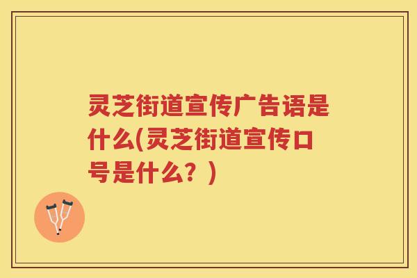 灵芝街道宣传广告语是什么(灵芝街道宣传口号是什么？)