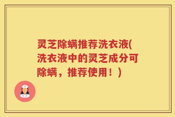 灵芝除螨推荐洗衣液(洗衣液中的灵芝成分可除螨，推荐使用！)