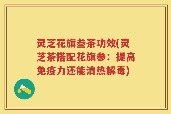 灵芝花旗叁茶功效(灵芝茶搭配花旗参：提高免疫力还能清热)