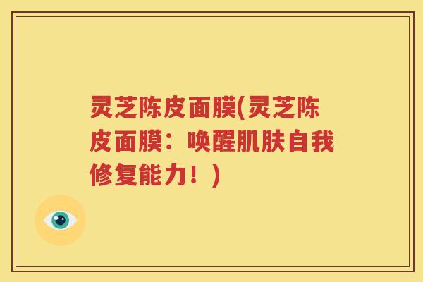灵芝陈皮面膜(灵芝陈皮面膜：唤醒自我修复能力！)
