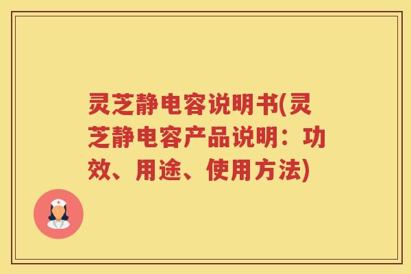 灵芝静电容说明书(灵芝静电容产品说明：功效、用途、使用方法)