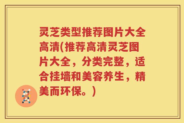 灵芝类型推荐图片大全高清(推荐高清灵芝图片大全，分类完整，适合挂墙和美容养生，精美而环保。)