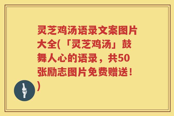 灵芝鸡汤语录文案图片大全(「灵芝鸡汤」鼓舞人心的语录，共50张励志图片免费赠送！)