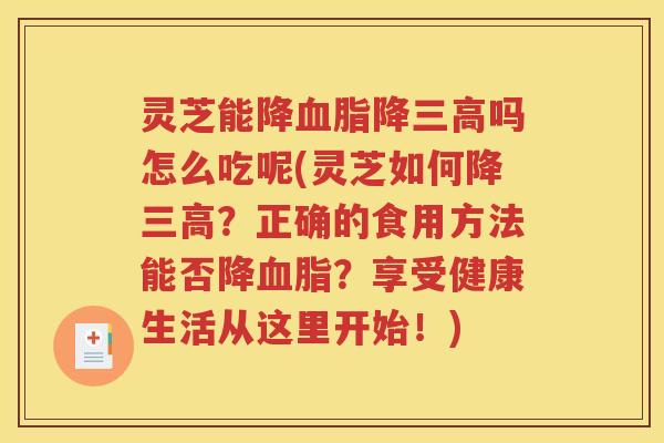灵芝能降降吗怎么吃呢(灵芝如何降？正确的食用方法能否降？享受健康生活从这里开始！)