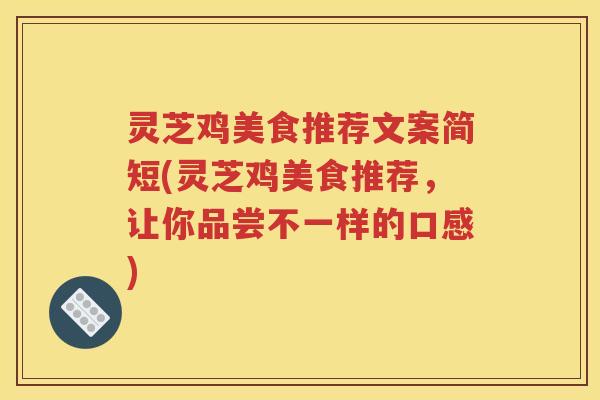 灵芝鸡美食推荐文案简短(灵芝鸡美食推荐，让你品尝不一样的口感)