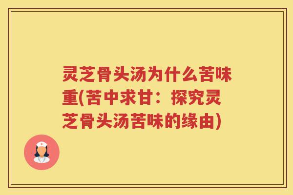 灵芝骨头汤为什么苦味重(苦中求甘：探究灵芝骨头汤苦味的缘由)