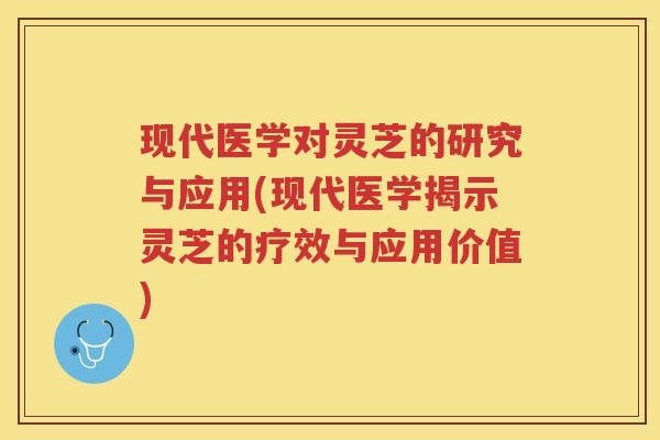 现代医学对灵芝的研究与应用(现代医学揭示灵芝的疗效与应用价值)