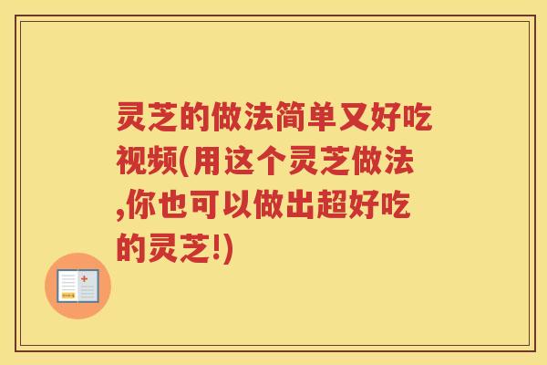灵芝的做法简单又好吃视频(用这个灵芝做法,你也可以做出超好吃的灵芝!)