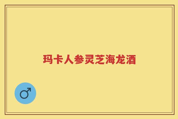 玛卡人参灵芝海龙酒 玛卡人参灵芝海龙酒