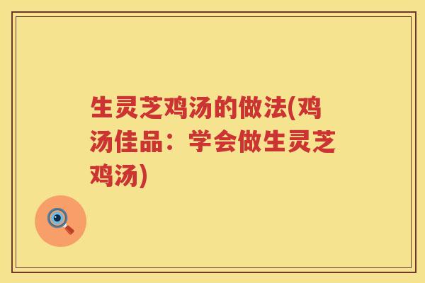 生灵芝鸡汤的做法(鸡汤佳品:学会做生灵芝鸡汤) 生灵芝鸡汤的做法(鸡汤佳品:学会做生灵芝鸡汤)
