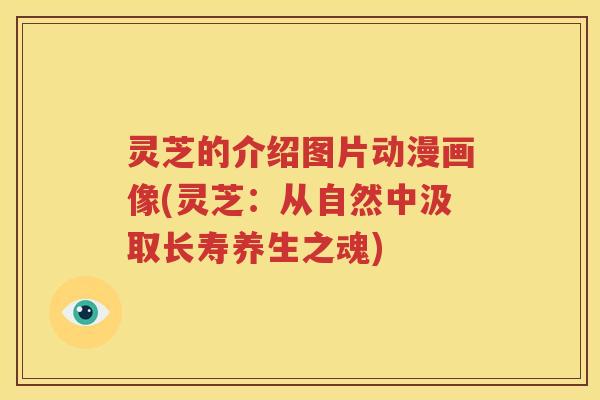 灵芝的介绍图片动漫画像(灵芝：从自然中汲取长寿养生之魂)