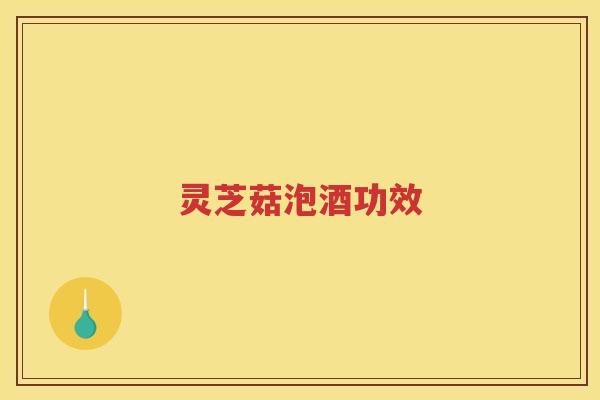 灵芝菇泡酒功效