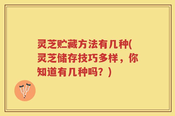 灵芝贮藏方法有几种(灵芝储存技巧多样，你知道有几种吗？)