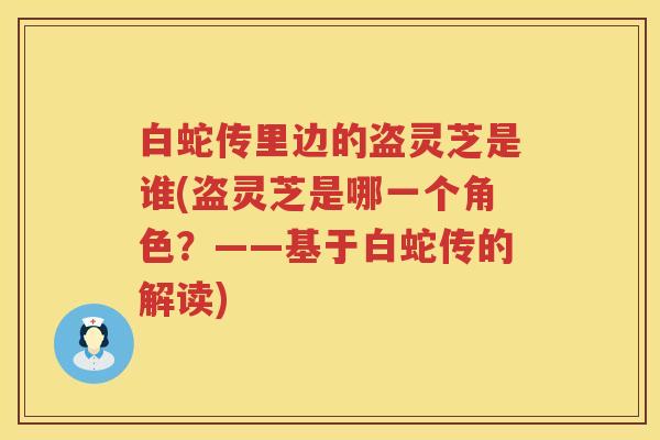 白蛇传里边的盗灵芝是谁(盗灵芝是哪一个角色？——基于白蛇传的解读)