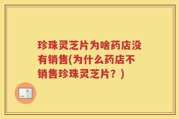 珍珠灵芝片为啥药店没有销售(为什么药店不销售珍珠灵芝片？)