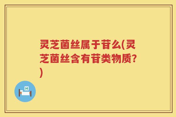 灵芝菌丝属于苷么(灵芝菌丝含有苷类物质？)