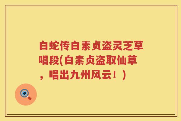 白蛇传白素贞盗灵芝草唱段(白素贞盗取仙草，唱出九州风云！)