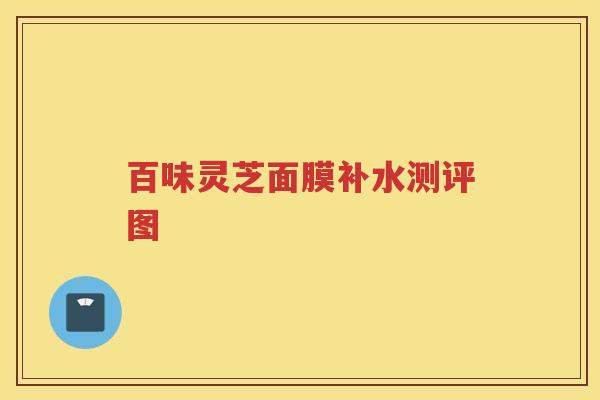 百味灵芝面膜补水测评图