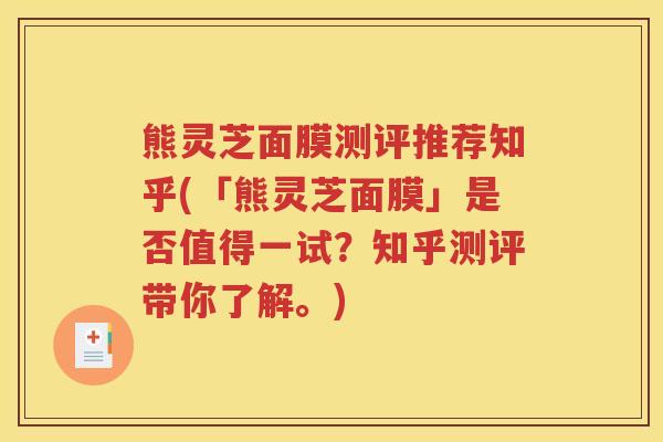 熊灵芝面膜测评推荐知乎(「熊灵芝面膜」是否值得一试？知乎测评带你了解。)