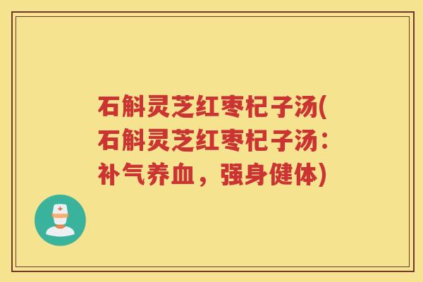 石斛灵芝红枣杞子汤(石斛灵芝红枣杞子汤：，强身健体)