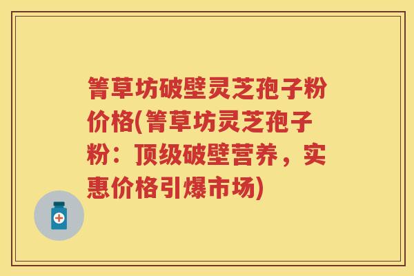 箐草坊破壁灵芝孢子粉价格(箐草坊灵芝孢子粉：破壁营养，实惠价格引爆市场)