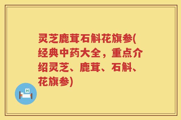 灵芝鹿茸石斛花旗参(经典大全，重点介绍灵芝、鹿茸、石斛、花旗参)