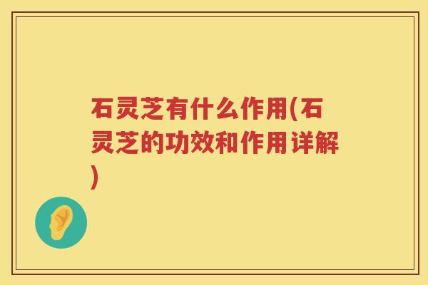 石灵芝有什么作用(石灵芝的功效和作用详解)