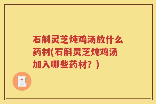 石斛灵芝炖鸡汤放什么药材(石斛灵芝炖鸡汤加入哪些药材？)