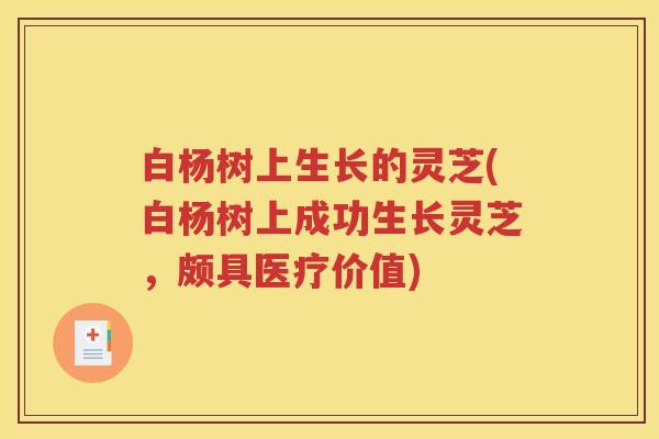 白杨树上生长的灵芝(白杨树上成功生长灵芝，颇具医疗价值)