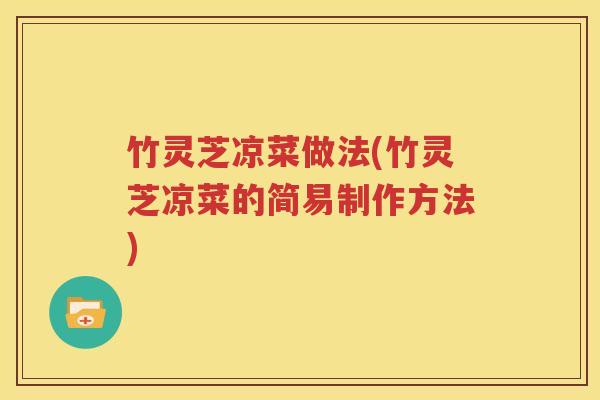 竹灵芝凉菜做法(竹灵芝凉菜的简易制作方法)