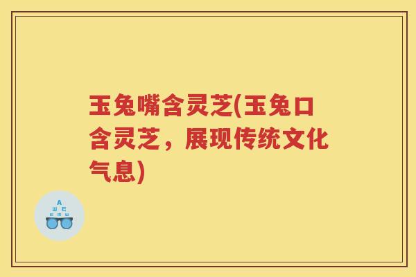 玉兔嘴含灵芝(玉兔口含灵芝，展现传统文化气息)