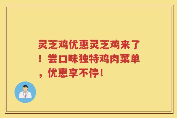 灵芝鸡优惠灵芝鸡来了！尝口味独特鸡肉菜单，优惠享不停！