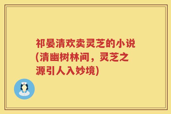 祁晏清欢卖灵芝的小说(清幽树林间，灵芝之源引人入妙境)