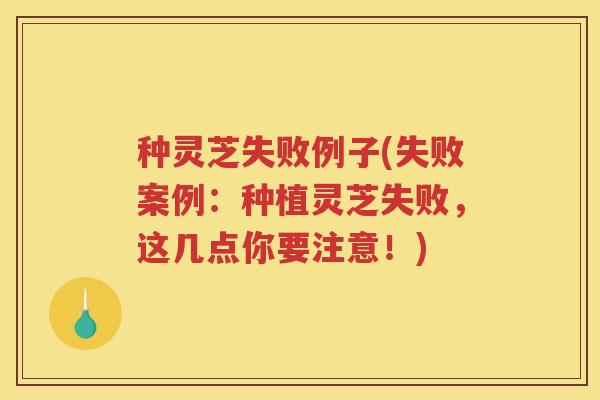 种灵芝失败例子(失败案例：种植灵芝失败，这几点你要注意！)