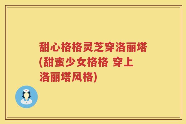 甜心格格灵芝穿洛丽塔(甜蜜少女格格 穿上洛丽塔风格)