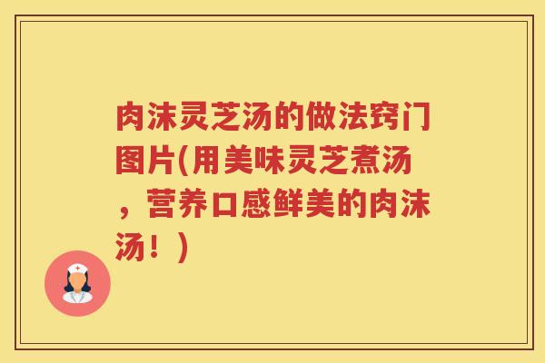 肉沫灵芝汤的做法窍门图片(用美味灵芝煮汤，营养口感鲜美的肉沫汤！)