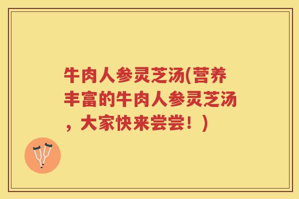 牛肉人参灵芝汤(营养丰富的牛肉人参灵芝汤，大家快来尝尝！)