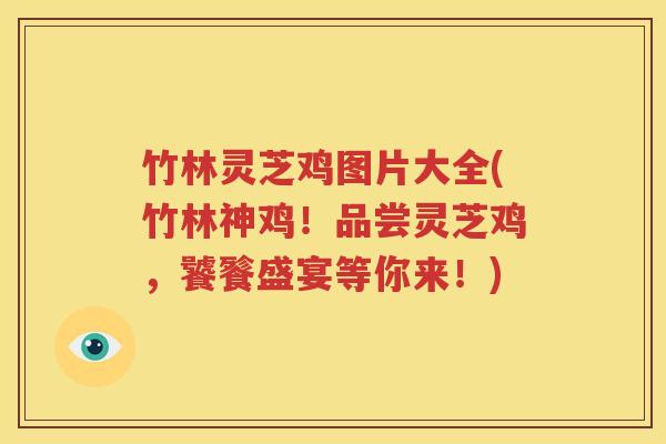 竹林灵芝鸡图片大全(竹林神鸡！品尝灵芝鸡，饕餮盛宴等你来！)