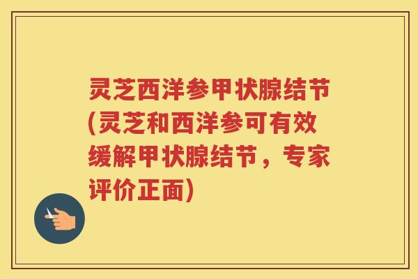 灵芝西洋参结节(灵芝和西洋参可有效缓解结节，专家评价正面)