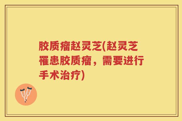 胶质瘤赵灵芝(赵灵芝罹患胶质瘤，需要进行手术)