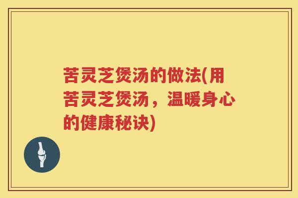 苦灵芝煲汤的做法(用苦灵芝煲汤，温暖身心的健康秘诀)