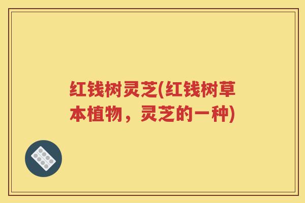 红钱树灵芝(红钱树草本植物，灵芝的一种)