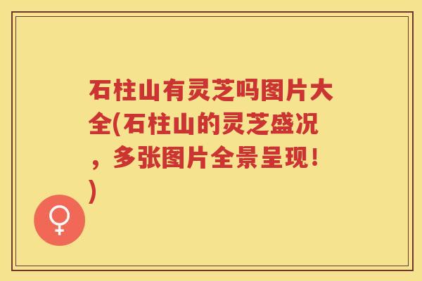 石柱山有灵芝吗图片大全(石柱山的灵芝盛况，多张图片全景呈现！)