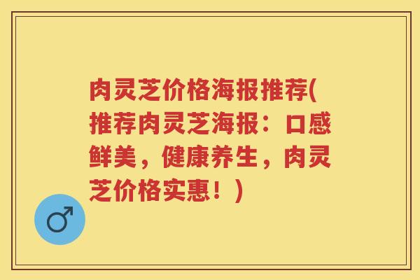 肉灵芝价格海报推荐(推荐肉灵芝海报：口感鲜美，健康养生，肉灵芝价格实惠！)
