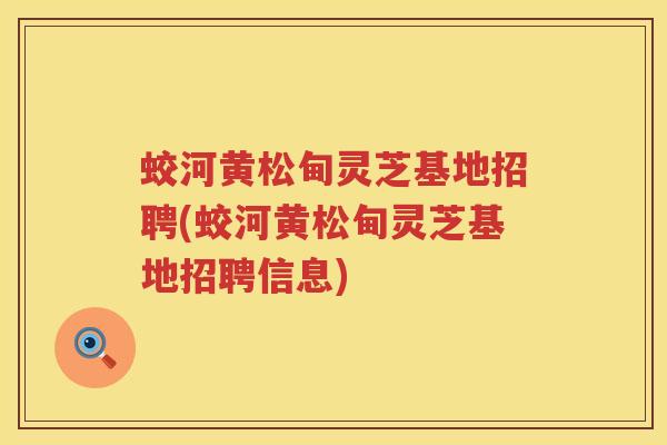 蛟河黄松甸灵芝基地招聘(蛟河黄松甸灵芝基地招聘信息)