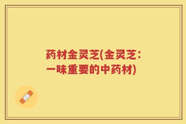 药材金灵芝(金灵芝：一味重要的材)