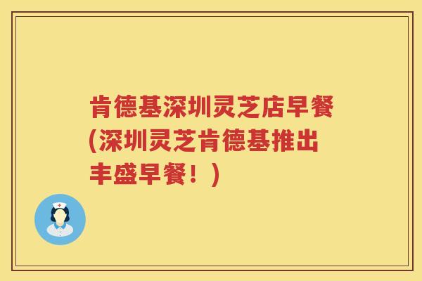 肯德基深圳灵芝店早餐(深圳灵芝肯德基推出丰盛早餐！)